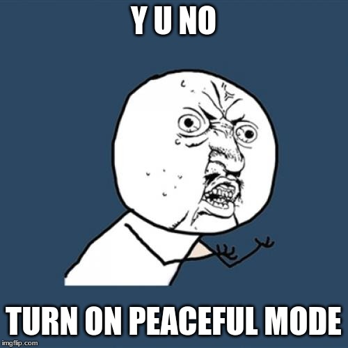Y U No Meme | Y U NO TURN ON PEACEFUL MODE | image tagged in memes,y u no | made w/ Imgflip meme maker