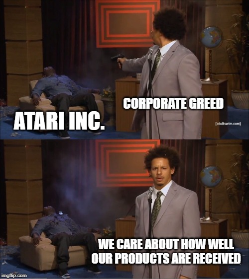 Who Killed Hannibal | CORPORATE GREED; ATARI INC. WE CARE ABOUT HOW WELL OUR PRODUCTS ARE RECEIVED | image tagged in memes,who killed hannibal | made w/ Imgflip meme maker