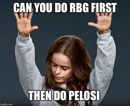 Praise the lord | CAN YOU DO RBG FIRST THEN DO PELOSI | image tagged in praise the lord | made w/ Imgflip meme maker