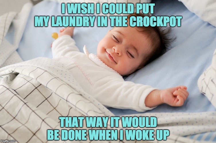 Sleep Baby |  I WISH I COULD PUT MY LAUNDRY IN THE CROCKPOT; THAT WAY IT WOULD BE DONE WHEN I WOKE UP | image tagged in sleep baby | made w/ Imgflip meme maker