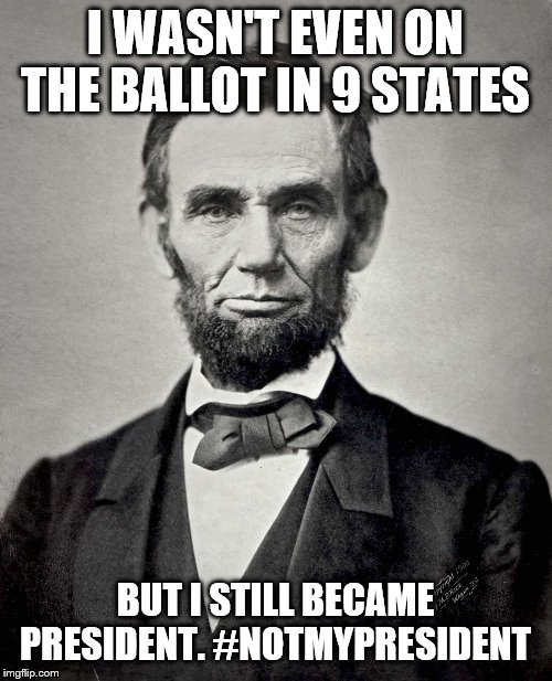 Abraham Lincoln | I WASN'T EVEN ON THE BALLOT IN 9 STATES BUT I STILL BECAME PRESIDENT. #NOTMYPRESIDENT | image tagged in abraham lincoln | made w/ Imgflip meme maker