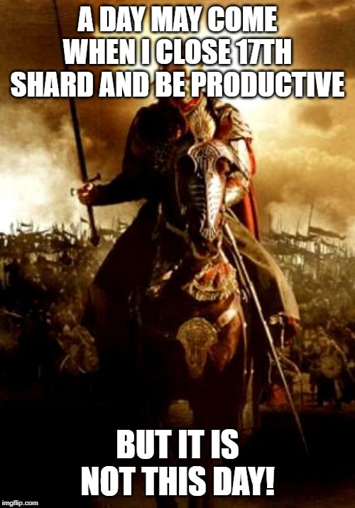 A DAY MAY COME WHEN I CLOSE 17TH SHARD AND BE PRODUCTIVE BUT IT IS NOT THIS DAY! | made w/ Imgflip meme maker
