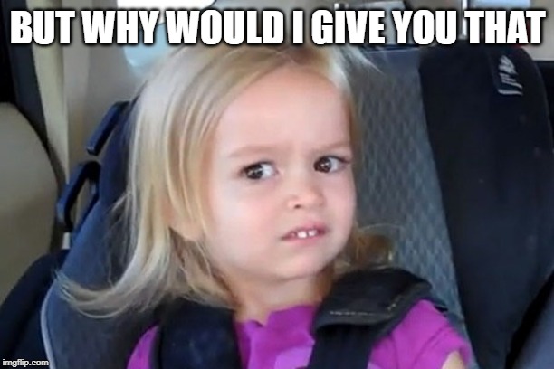 Kid in carseat | BUT WHY WOULD I GIVE YOU THAT | image tagged in kid in carseat | made w/ Imgflip meme maker