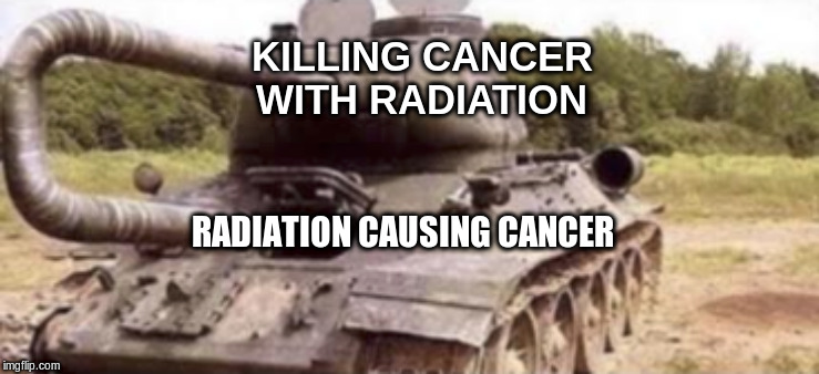 Tank Backfire | KILLING CANCER WITH RADIATION; RADIATION CAUSING CANCER | image tagged in tank backfire | made w/ Imgflip meme maker