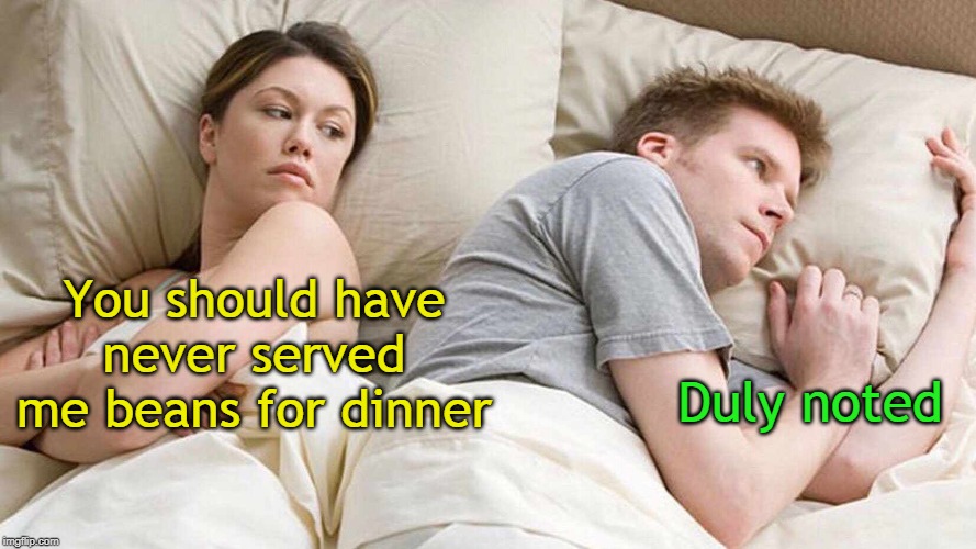 The real reason couples split up... | You should have never served me beans for dinner; Duly noted | image tagged in i bet he's thinking about other women,flatulence,beans,unhappy couple,indigestion | made w/ Imgflip meme maker