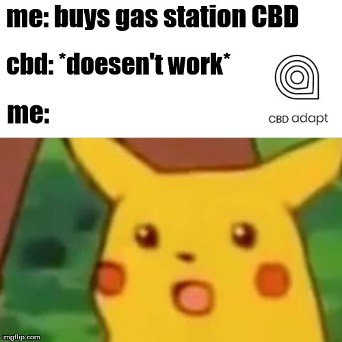 Surprised Pikachu Meme | me: buys gas station CBD; cbd: *doesen't work*; me: | image tagged in memes,surprised pikachu | made w/ Imgflip meme maker