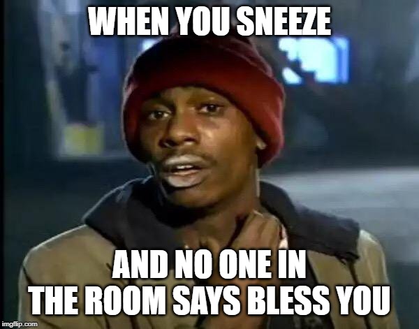 Y'all Got Any More Of That Meme | WHEN YOU SNEEZE; AND NO ONE IN THE ROOM SAYS BLESS YOU | image tagged in memes,y'all got any more of that | made w/ Imgflip meme maker