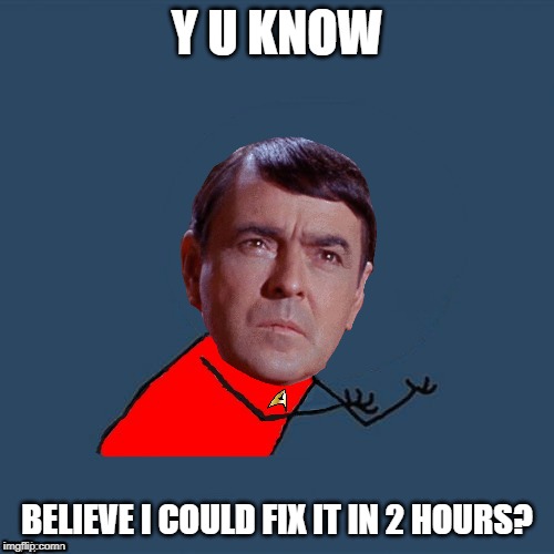 If You Gave Him 4 He'd Do it in 2 | Y U KNOW; BELIEVE I COULD FIX IT IN 2 HOURS? | image tagged in y u no scotty | made w/ Imgflip meme maker