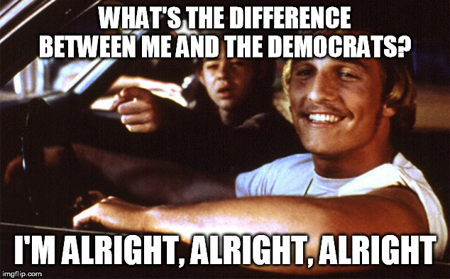 Alright Alright Alright | WHAT'S THE DIFFERENCE BETWEEN ME AND THE DEMOCRATS? I'M ALRIGHT, ALRIGHT, ALRIGHT | image tagged in alright alright alright,trump,donald trump,qanon,democrats,republicans | made w/ Imgflip meme maker