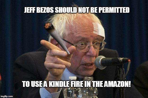 Bernie vs Jeff Bezos | JEFF BEZOS SHOULD NOT BE PERMITTED; TO USE A KINDLE FIRE IN THE AMAZON! | image tagged in bernie,bernie too old,bernie smoking pot,senile bernie,old commie,bernie humor | made w/ Imgflip meme maker