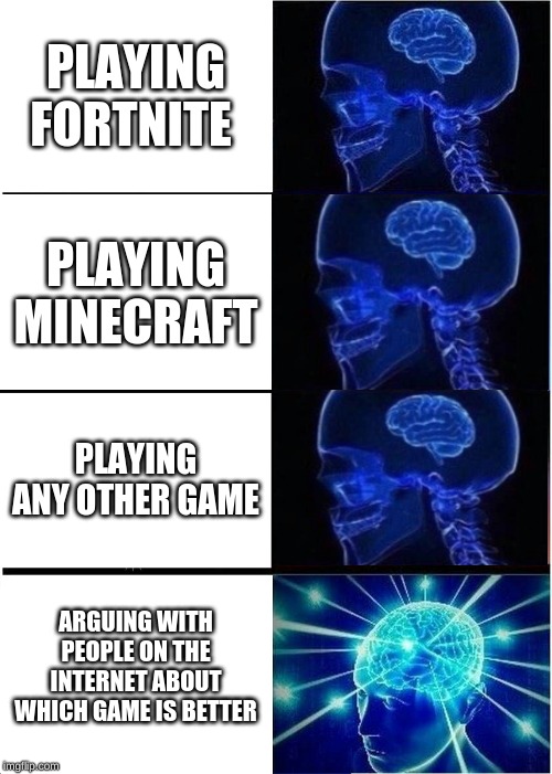 Expanding Brain Meme | PLAYING FORTNITE; PLAYING MINECRAFT; PLAYING ANY OTHER GAME; ARGUING WITH PEOPLE ON THE INTERNET ABOUT WHICH GAME IS BETTER | image tagged in memes,expanding brain,minecraft,fortnite,gaming | made w/ Imgflip meme maker