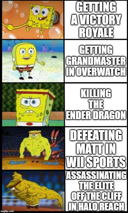 Spongebob Strength | GETTING A VICTORY ROYALE; GETTING GRANDMASTER IN OVERWATCH; KILLING THE ENDER DRAGON; DEFEATING MATT IN WII SPORTS; ASSASSINATING THE ELITE OFF THE CLIFF IN HALO REACH | image tagged in spongebob strength | made w/ Imgflip meme maker