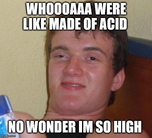 stoned guy | WHOOOAAA WERE LIKE MADE OF ACID NO WONDER IM SO HIGH | image tagged in stoned guy | made w/ Imgflip meme maker