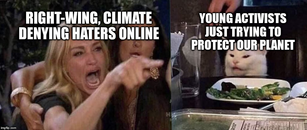 woman yelling at cat | RIGHT-WING, CLIMATE DENYING HATERS ONLINE YOUNG ACTIVISTS JUST TRYING TO PROTECT OUR PLANET | image tagged in woman yelling at cat | made w/ Imgflip meme maker