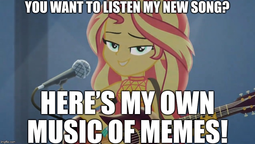 Sunset Shimmer plays her own music | YOU WANT TO LISTEN MY NEW SONG? HERE’S MY OWN MUSIC OF MEMES! | image tagged in sunset on guitar,sunset shimmer,mylittlepony,equestria girls | made w/ Imgflip meme maker