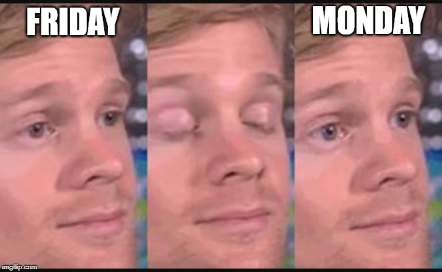 the weekend be like | MONDAY; FRIDAY | image tagged in blinking guy | made w/ Imgflip meme maker