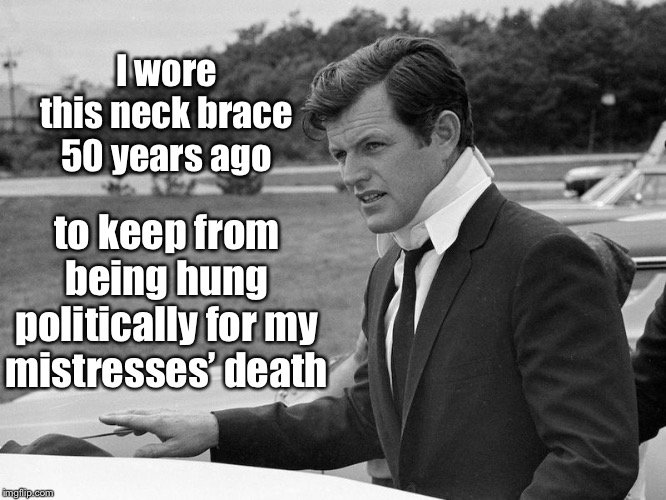 It was worse than when Daddy bought off Harvard Law School so I would not be expelled for cheating like other students | I wore this neck brace 50 years ago; to keep from being hung politically for my mistresses’ death | image tagged in ted kennedy,chappaquiddick,july 1969,drowned woman,neck brace | made w/ Imgflip meme maker