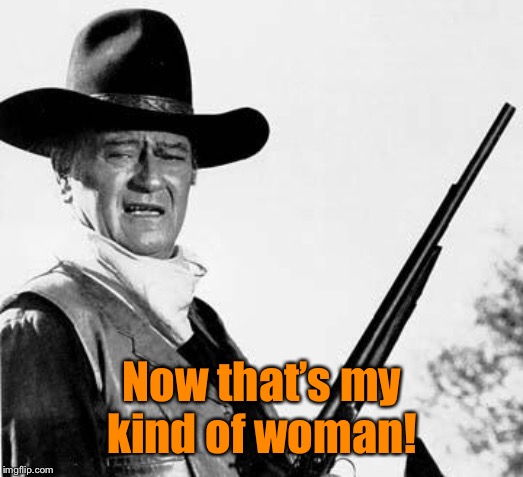 John Wayne Comeback | Now that’s my kind of woman! | image tagged in john wayne comeback | made w/ Imgflip meme maker