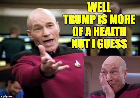 Picard Wtf Meme | WELL TRUMP IS MORE OF A HEALTH NUT I GUESS | image tagged in memes,picard wtf | made w/ Imgflip meme maker