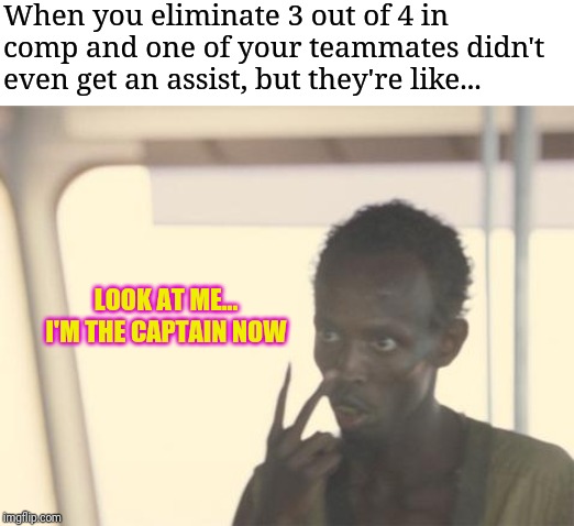 I'm The Captain Now | When you eliminate 3 out of 4 in comp and one of your teammates didn't even get an assist, but they're like... LOOK AT ME... I'M THE CAPTAIN NOW | image tagged in memes,i'm the captain now | made w/ Imgflip meme maker