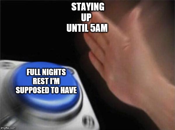 Blank Nut Button Meme | STAYING UP 
UNTIL 5AM; FULL NIGHTS REST I'M SUPPOSED TO HAVE | image tagged in memes,blank nut button | made w/ Imgflip meme maker
