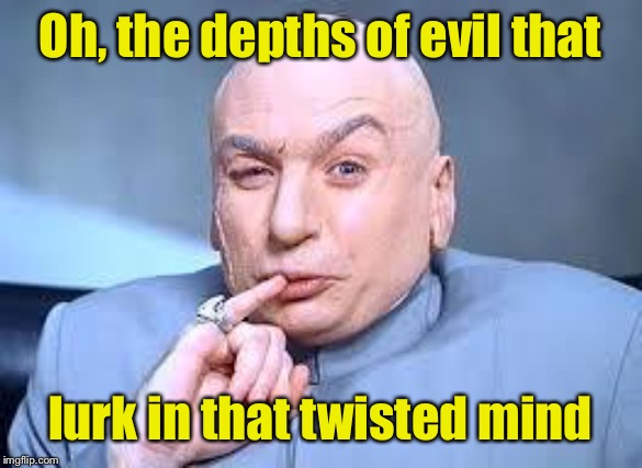 dr evil pinky | Oh, the depths of evil that lurk in that twisted mind | image tagged in dr evil pinky | made w/ Imgflip meme maker
