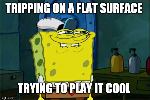 Don't You Squidward | TRIPPING ON A FLAT SURFACE; TRYING TO PLAY IT COOL | image tagged in memes,dont you squidward | made w/ Imgflip meme maker