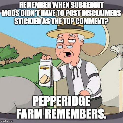 Pepperidge Farm Remembers Meme | REMEMBER WHEN SUBREDDIT MODS DIDN'T HAVE TO POST DISCLAIMERS STICKIED AS THE TOP COMMENT? PEPPERIDGE FARM REMEMBERS. | image tagged in memes,pepperidge farm remembers | made w/ Imgflip meme maker