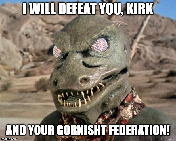 Gorn | I WILL DEFEAT YOU, KIRK; AND YOUR GORNISHT FEDERATION! | image tagged in gorn | made w/ Imgflip meme maker