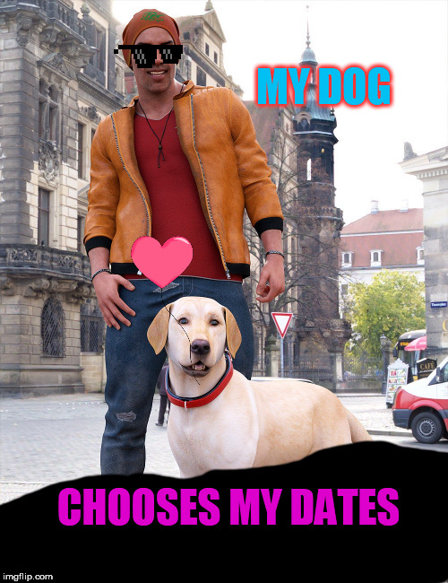 my dog chooses my dates | MY DOG; CHOOSES MY DATES | image tagged in dogs,dates,romance,males,females,humans | made w/ Imgflip meme maker