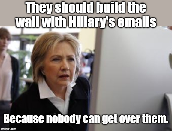 Hillary clinton | They should build the wall with Hillary's emails; Because nobody can get over them. | image tagged in politics | made w/ Imgflip meme maker