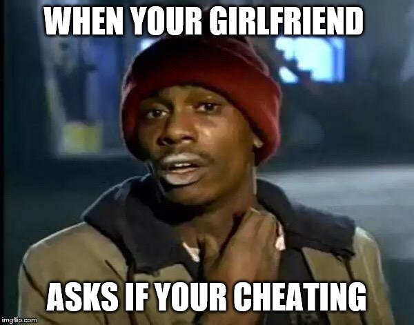 Y'all Got Any More Of That Meme | WHEN YOUR GIRLFRIEND; ASKS IF YOUR CHEATING | image tagged in memes,y'all got any more of that | made w/ Imgflip meme maker