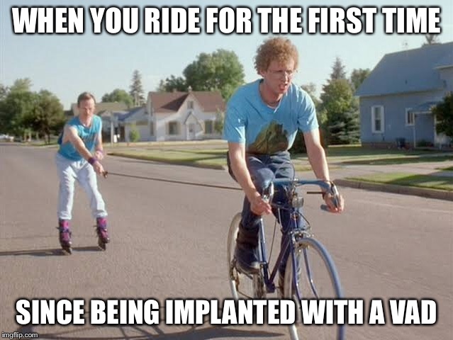 First ride | WHEN YOU RIDE FOR THE FIRST TIME; SINCE BEING IMPLANTED WITH A VAD | image tagged in napolean dynamite,bike,ride,heart,fail,terminal | made w/ Imgflip meme maker