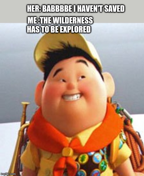 Russell | HER: BABBBBE I HAVEN'T SAVED; ME :THE WILDERNESS HAS TO BE EXPLORED | image tagged in russell | made w/ Imgflip meme maker