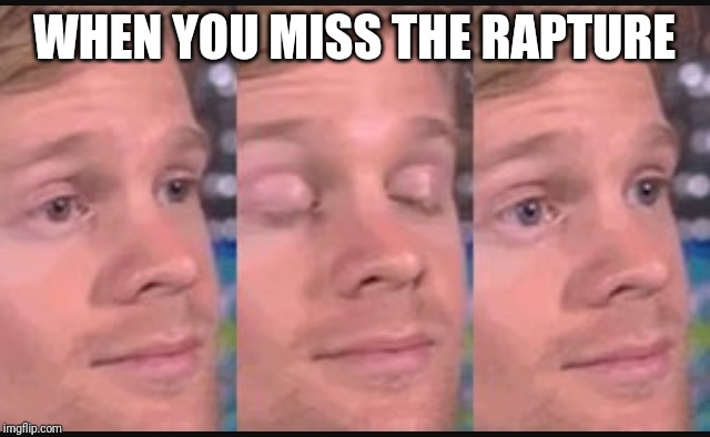 Blinking guy | WHEN YOU MISS THE RAPTURE | image tagged in blinking guy | made w/ Imgflip meme maker