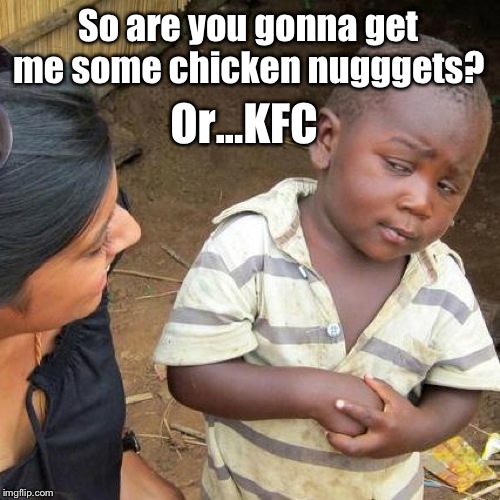 Third World Skeptical Kid Meme | So are you gonna get me some chicken nugggets? Or...KFC | image tagged in memes,third world skeptical kid | made w/ Imgflip meme maker