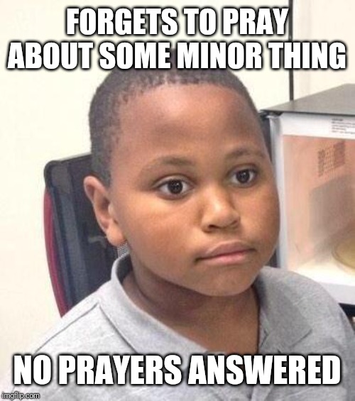 Minor Mistake Marvin | FORGETS TO PRAY ABOUT SOME MINOR THING; NO PRAYERS ANSWERED | image tagged in memes,minor mistake marvin | made w/ Imgflip meme maker