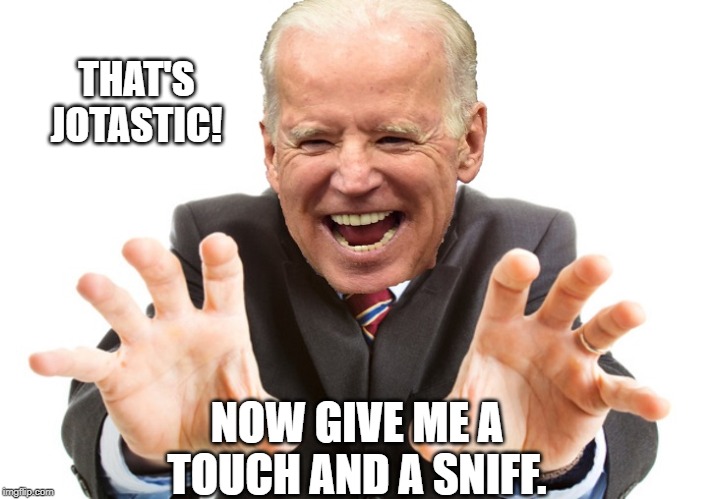Joe Biden | THAT'S
JOTASTIC! NOW GIVE ME A TOUCH AND A SNIFF. | image tagged in joe biden | made w/ Imgflip meme maker