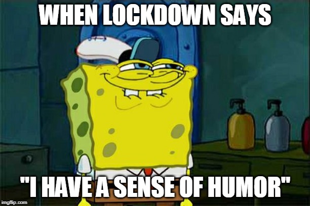 Don't You Squidward | WHEN LOCKDOWN SAYS; "I HAVE A SENSE OF HUMOR" | image tagged in memes,dont you squidward | made w/ Imgflip meme maker