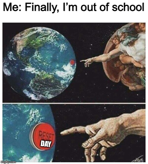 god reset | Me: Finally, I’m out of school; DAY | image tagged in god reset | made w/ Imgflip meme maker