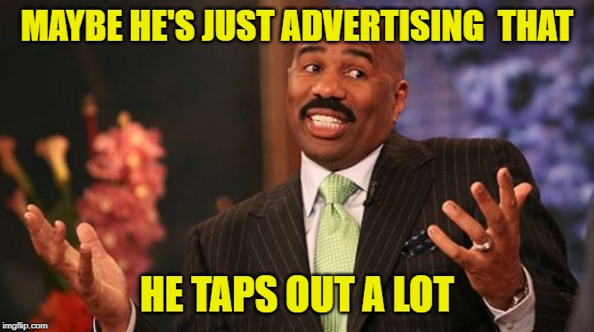 Steve Harvey Meme | MAYBE HE'S JUST ADVERTISING  THAT HE TAPS OUT A LOT | image tagged in memes,steve harvey | made w/ Imgflip meme maker