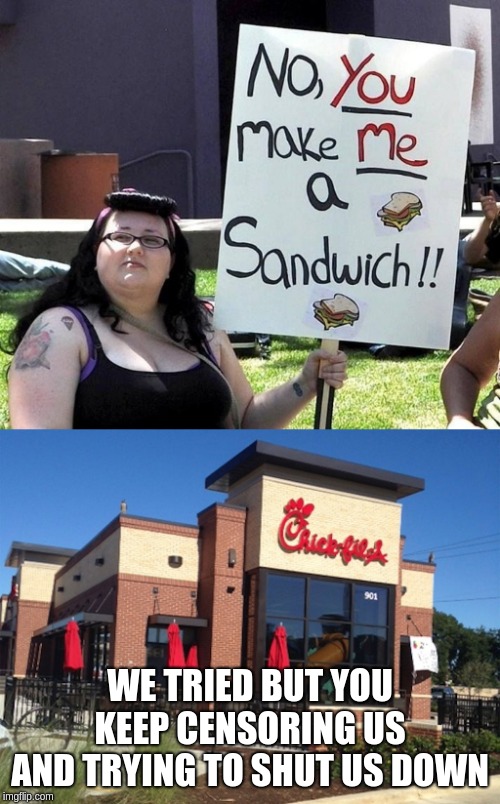 WE TRIED BUT YOU KEEP CENSORING US AND TRYING TO SHUT US DOWN | image tagged in fat feminist,chick fil-a | made w/ Imgflip meme maker