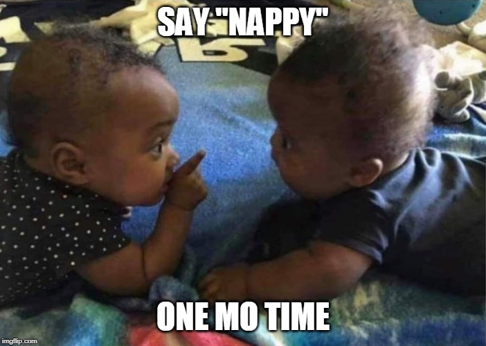 Say that one mo time | SAY "NAPPY"; ONE MO TIME | image tagged in say that one mo time | made w/ Imgflip meme maker
