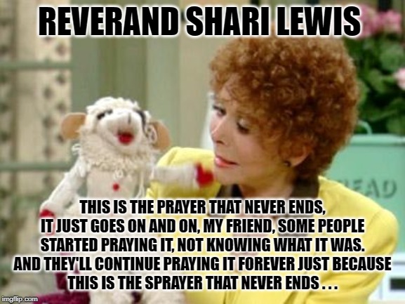 lambchops | REVERAND SHARI LEWIS THIS IS THE PRAYER THAT NEVER ENDS, IT JUST GOES ON AND ON, MY FRIEND, SOME PEOPLE STARTED PRAYING IT, NOT KNOWING WHAT | image tagged in lambchops | made w/ Imgflip meme maker