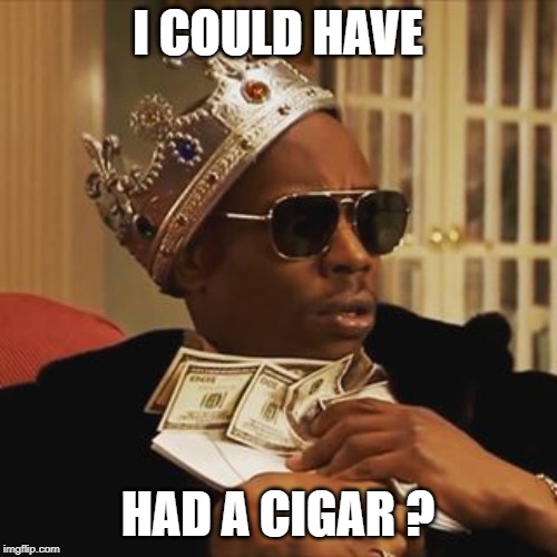 Dave Chappelle Money | I COULD HAVE HAD A CIGAR ? | image tagged in dave chappelle money | made w/ Imgflip meme maker