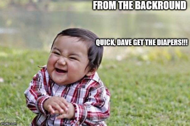 Evil Toddler Meme | FROM THE BACKROUND; QUICK, DAVE GET THE DIAPERS!!! | image tagged in memes,evil toddler | made w/ Imgflip meme maker