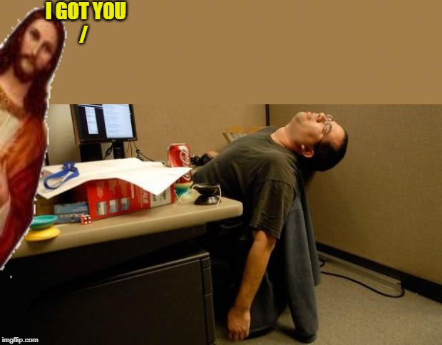 asleep at desk | I GOT YOU          / | image tagged in asleep at desk | made w/ Imgflip meme maker