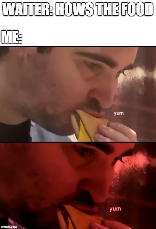 Food be like | WAITER: HOWS THE FOOD; ME: | image tagged in daithi de nogla,food | made w/ Imgflip meme maker