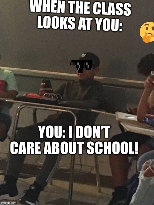 Too cool 4 school | WHEN THE CLASS LOOKS AT YOU:; YOU: I DON’T CARE ABOUT SCHOOL! | image tagged in cool | made w/ Imgflip meme maker