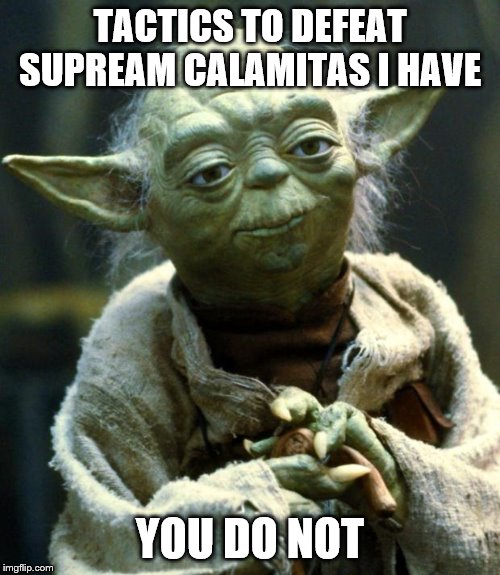 Star Wars Yoda | TACTICS TO DEFEAT SUPREAM CALAMITAS I HAVE; YOU DO NOT | image tagged in memes,star wars yoda | made w/ Imgflip meme maker